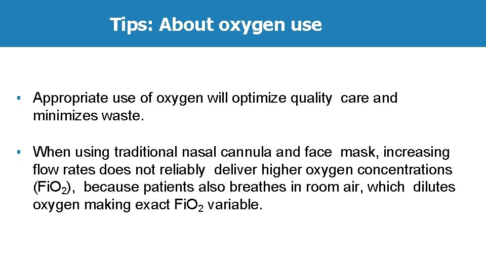 Tips: About oxygen use ▪ Appropriate use of oxygen will optimize quality care and
