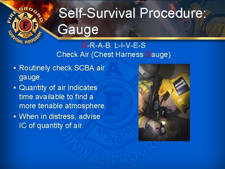Self-Survival Procedure: Gauge G-R-A-B L-I-V-E-S Check Air (Chest Harness Gauge) • Routinely check SCBA