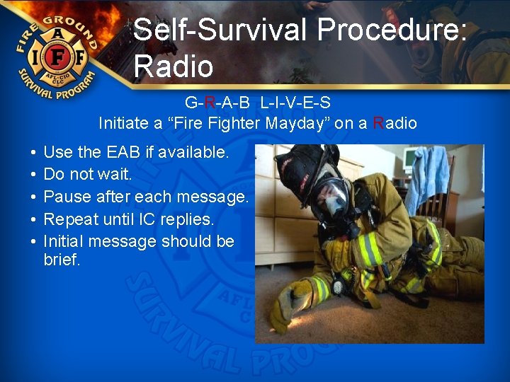 Self-Survival Procedure: Radio G-R-A-B L-I-V-E-S Initiate a “Fire Fighter Mayday” on a Radio •