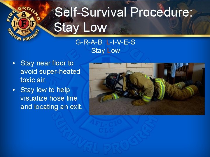 Self-Survival Procedure: Stay Low G-R-A-B L-I-V-E-S Stay Low • Stay near floor to avoid