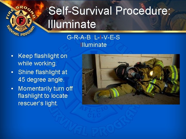 Self-Survival Procedure: Illuminate G-R-A-B L-I-V-E-S Illuminate • Keep flashlight on while working. • Shine