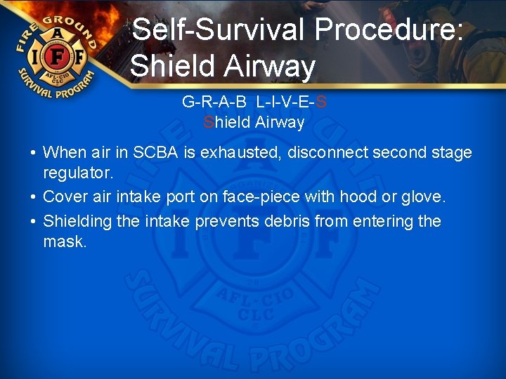 Self-Survival Procedure: Shield Airway G-R-A-B L-I-V-E-S Shield Airway • When air in SCBA is