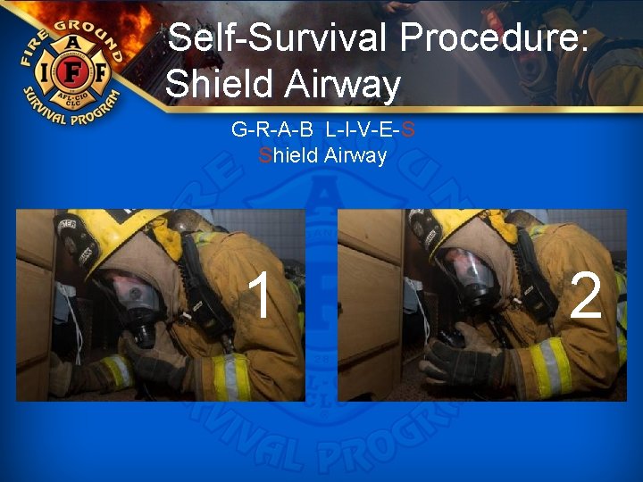 Self-Survival Procedure: Shield Airway G-R-A-B L-I-V-E-S Shield Airway 1 2 