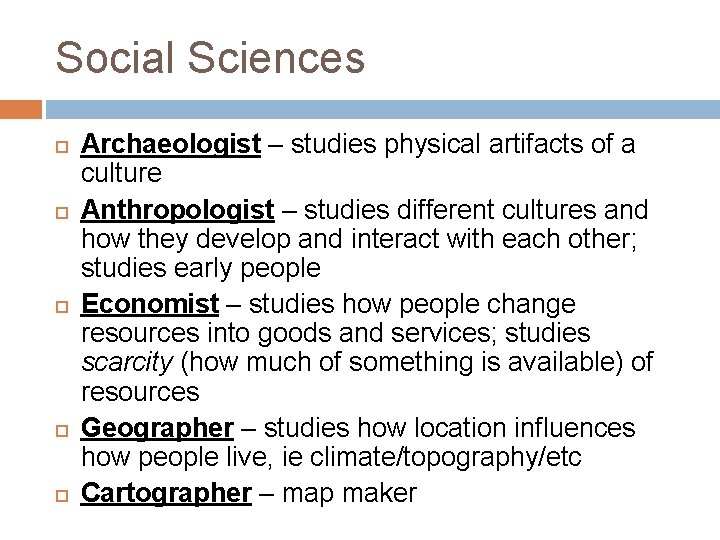 Social Sciences Archaeologist – studies physical artifacts of a culture Anthropologist – studies different