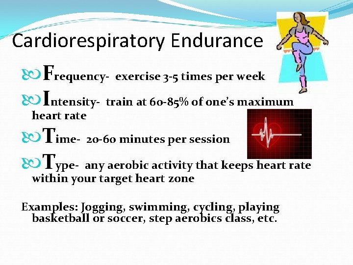 Cardiorespiratory Endurance Frequency- exercise 3 -5 times per week Intensity- train at 60 -85%