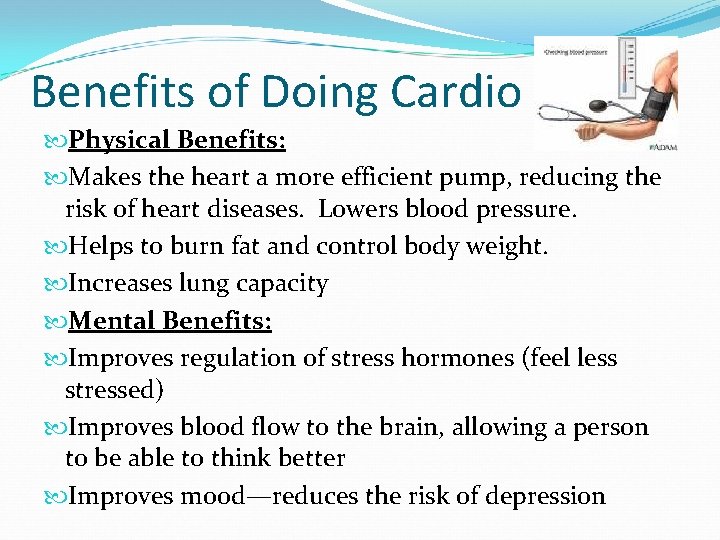 Benefits of Doing Cardio Physical Benefits: Makes the heart a more efficient pump, reducing