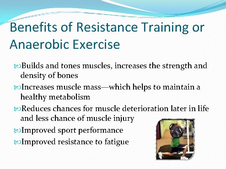 Benefits of Resistance Training or Anaerobic Exercise Builds and tones muscles, increases the strength