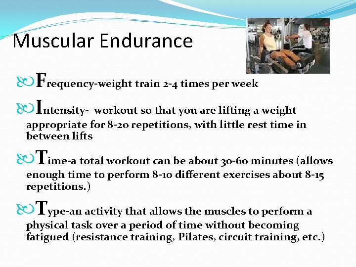 Muscular Endurance Frequency-weight train 2 -4 times per week Intensity- workout so that you