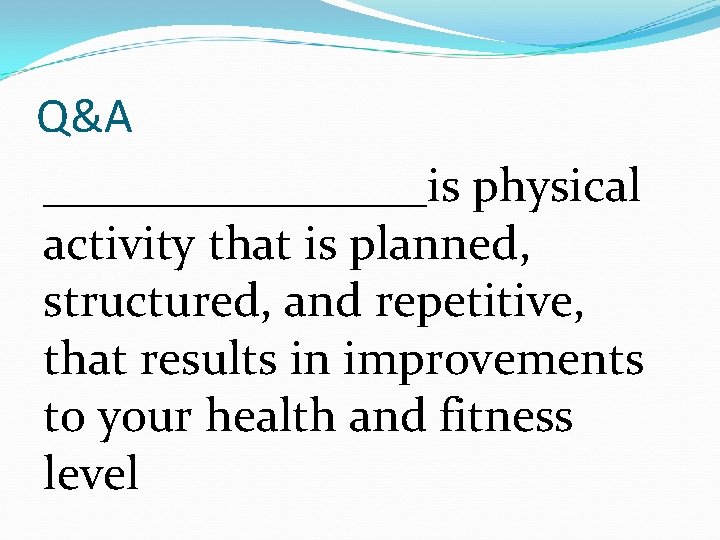 Q&A ________is physical activity that is planned, structured, and repetitive, that results in improvements