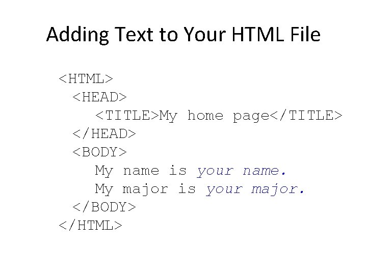 Adding Text to Your HTML File <HTML> <HEAD> <TITLE>My home page</TITLE> </HEAD> <BODY> My Adding Text to Your HTML File <HTML> <HEAD> <TITLE>My home page</TITLE> </HEAD> <BODY> My