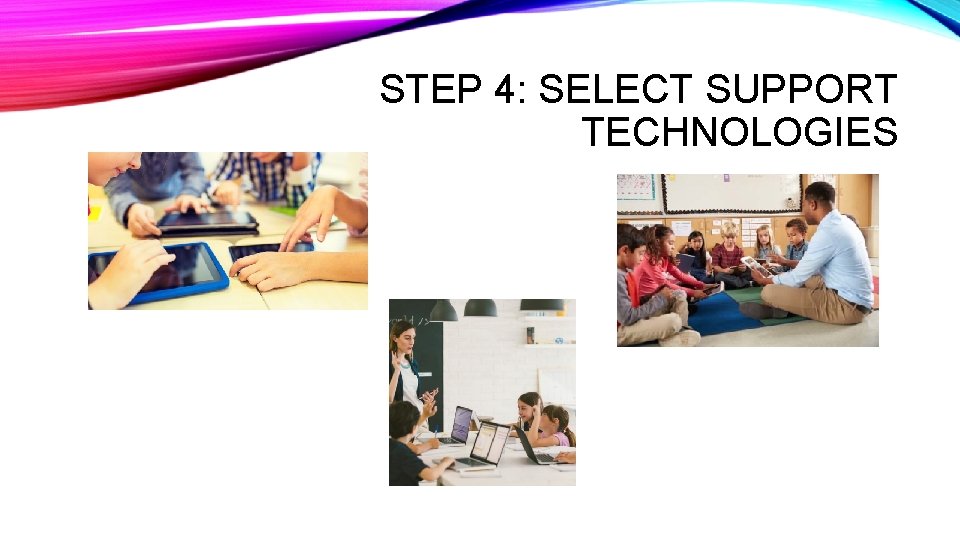 STEP 4: SELECT SUPPORT TECHNOLOGIES 