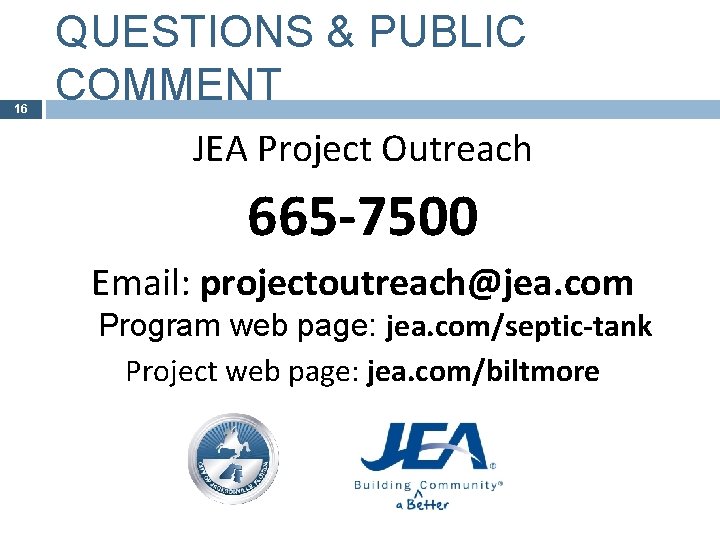 16 QUESTIONS & PUBLIC COMMENT JEA Project Outreach 665 -7500 Email: projectoutreach@jea. com Program