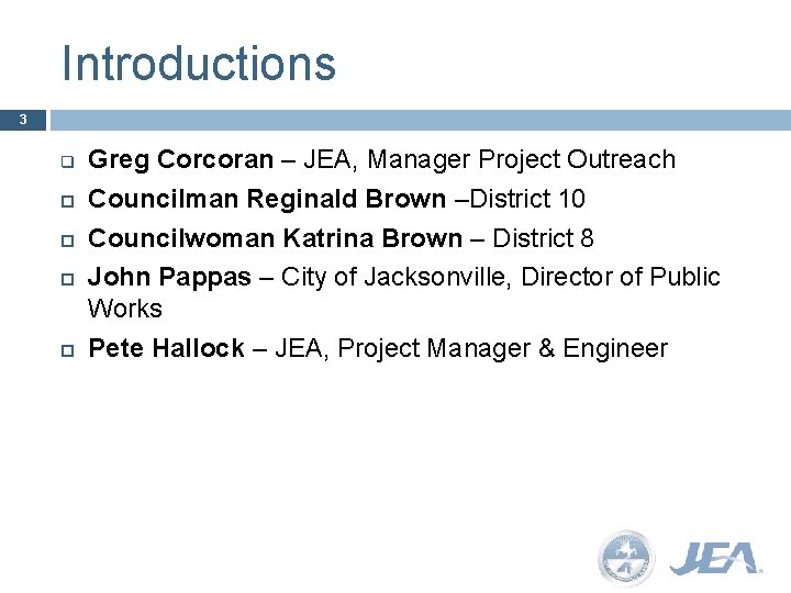 Introductions 3 q Greg Corcoran – JEA, Manager Project Outreach Councilman Reginald Brown –District