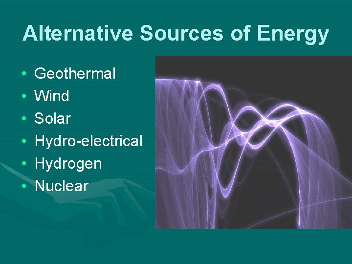 Alternative Sources of Energy • • • Geothermal Wind Solar Hydro-electrical Hydrogen Nuclear 