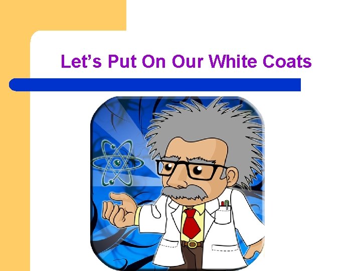 Let’s Put On Our White Coats 