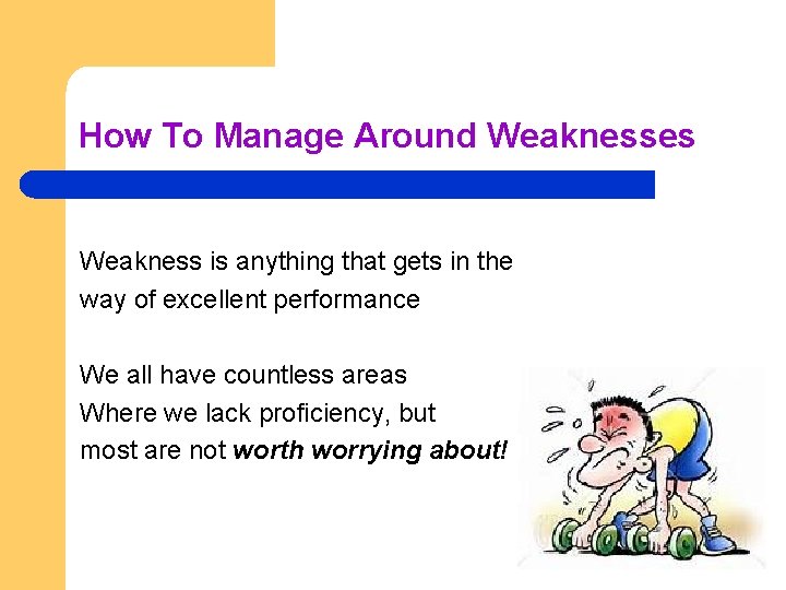 How To Manage Around Weaknesses Weakness is anything that gets in the way of