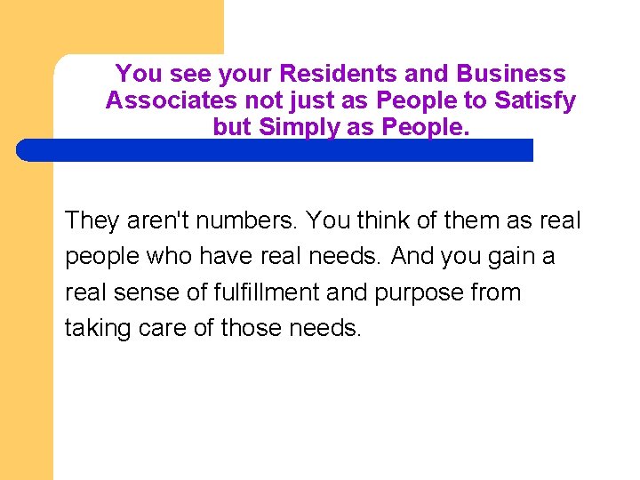 You see your Residents and Business Associates not just as People to Satisfy but