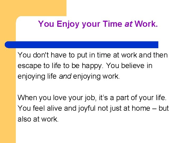 You Enjoy your Time at Work. You don't have to put in time at