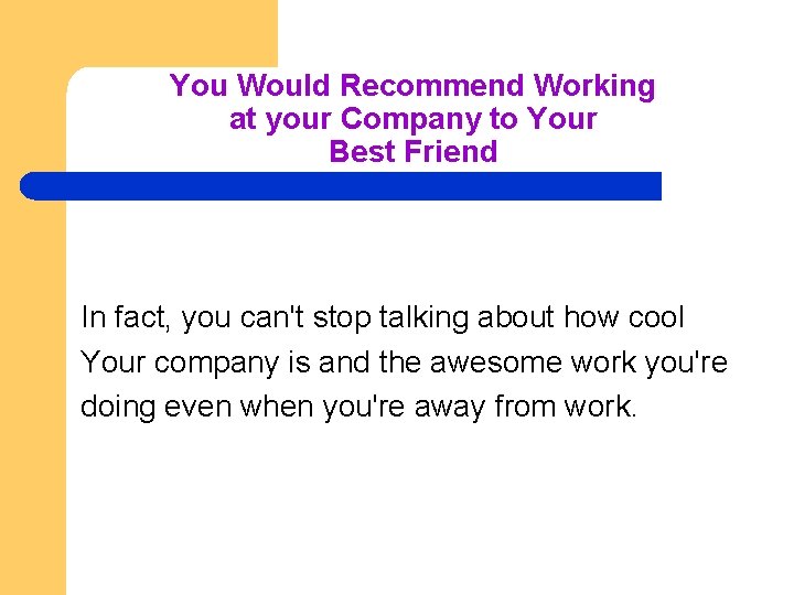 You Would Recommend Working at your Company to Your Best Friend In fact, you