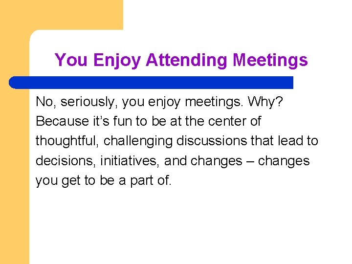 You Enjoy Attending Meetings No, seriously, you enjoy meetings. Why? Because it’s fun to