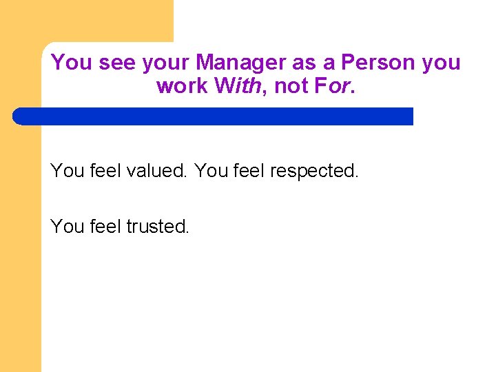 You see your Manager as a Person you work With, not For. You feel