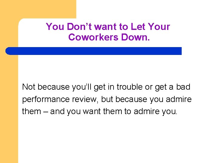 You Don’t want to Let Your Coworkers Down. Not because you’ll get in trouble