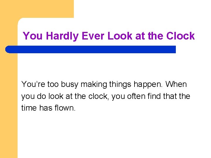 You Hardly Ever Look at the Clock You’re too busy making things happen. When