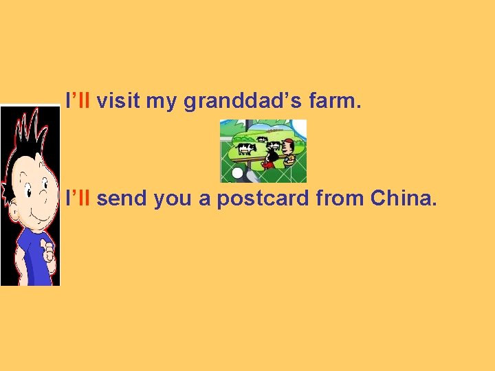 I’ll visit my granddad’s farm. I’ll send you a postcard from China. 