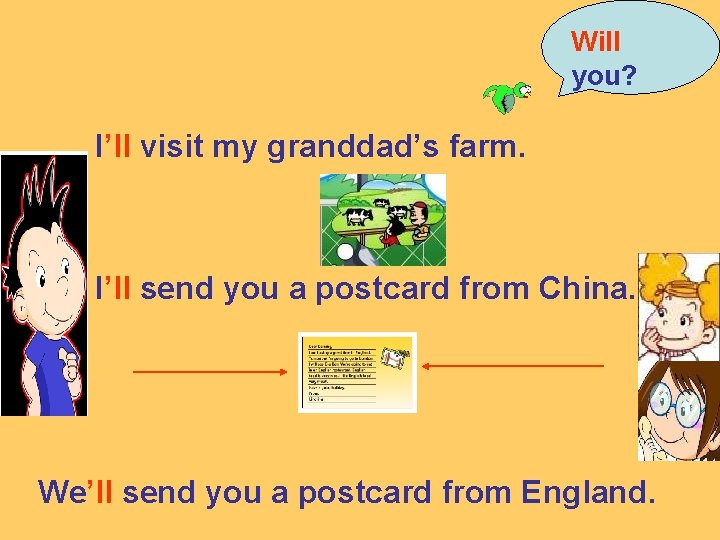 Will you? I’ll visit my granddad’s farm. I’ll send you a postcard from China.