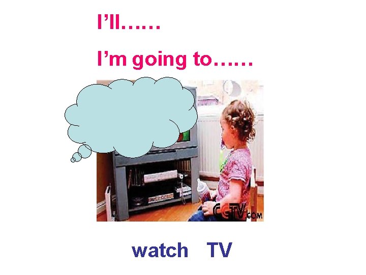 I’ll…… I’m going to…… watch TV 