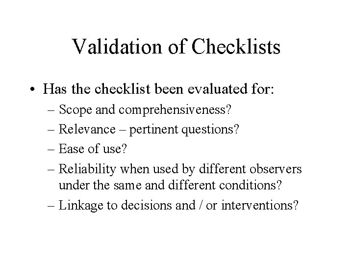Validation of Checklists • Has the checklist been evaluated for: – Scope and comprehensiveness?