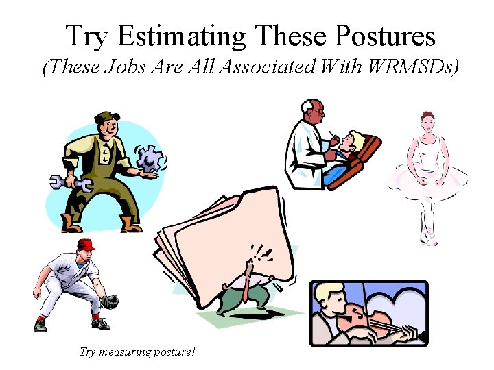 Try Estimating These Postures (These Jobs Are All Associated With WRMSDs) Try measuring posture!
