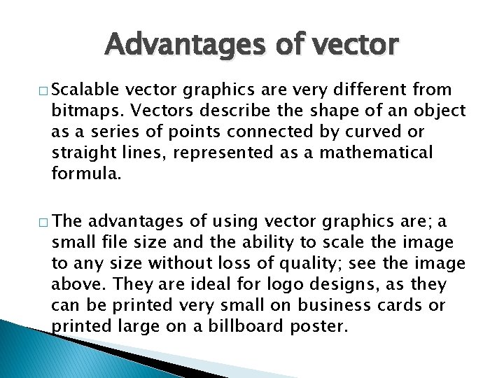 Advantages of vector � Scalable vector graphics are very different from bitmaps. Vectors describe