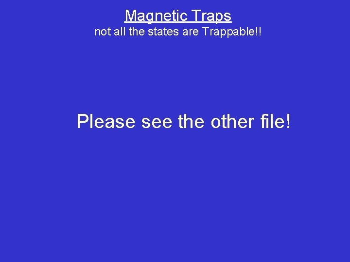 Magnetic Traps not all the states are Trappable!! Please see the other file! 