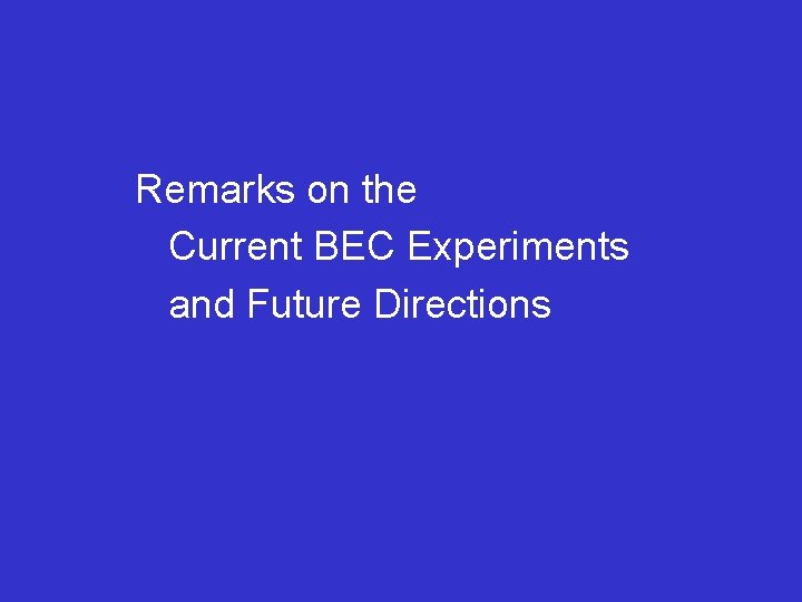 Remarks on the Current BEC Experiments and Future Directions 