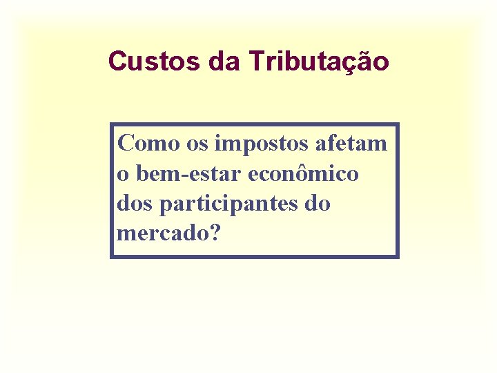 Custos da Tributação Como os impostos afetam o bem-estar econômico dos participantes do mercado?