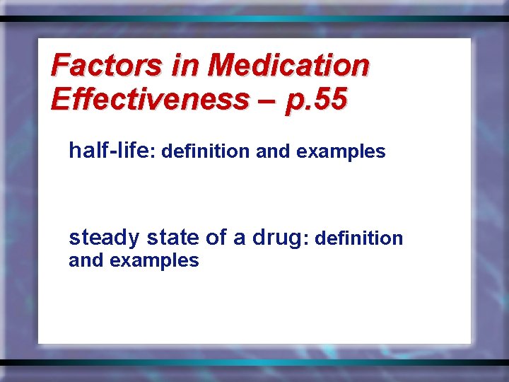 Factors in Medication Effectiveness – p. 55 half-life: definition and examples steady state of