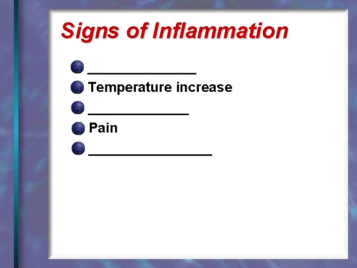 Signs of Inflammation _______ Temperature increase _______ Pain ________ 