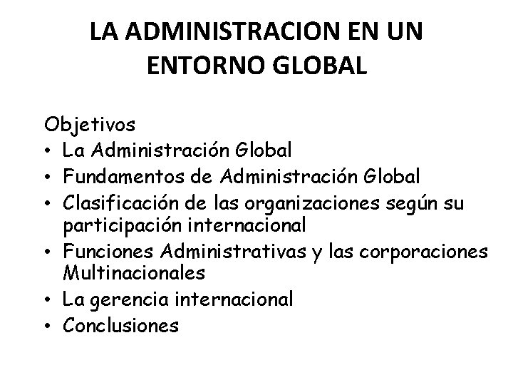 LA ADMINISTRACION EN UN ENTORNO GLOBAL Objetivos • La Administración Global • Fundamentos de