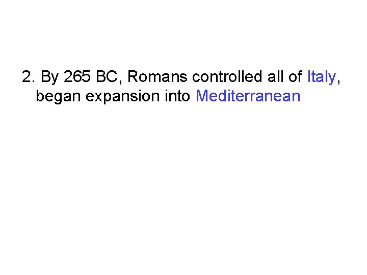 2. By 265 BC, Romans controlled all of Italy, began expansion into Mediterranean 2. By 265 BC, Romans controlled all of Italy, began expansion into Mediterranean