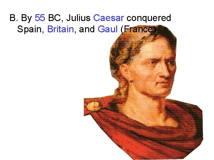 B. By 55 BC, Julius Caesar conquered Spain, Britain, and Gaul (France) B. By 55 BC, Julius Caesar conquered Spain, Britain, and Gaul (France)