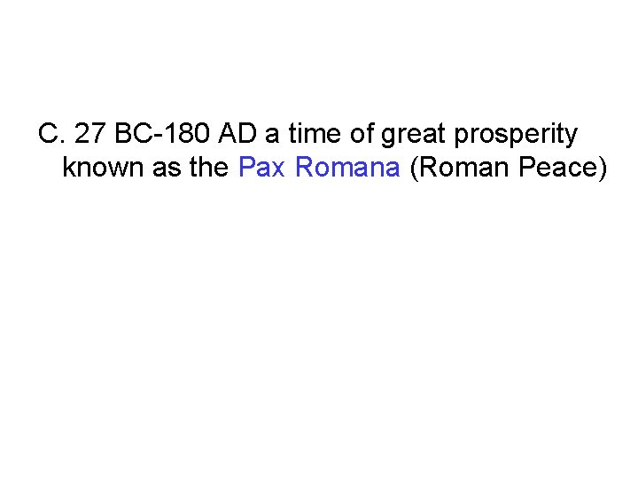 C. 27 BC-180 AD a time of great prosperity known as the Pax Romana C. 27 BC-180 AD a time of great prosperity known as the Pax Romana