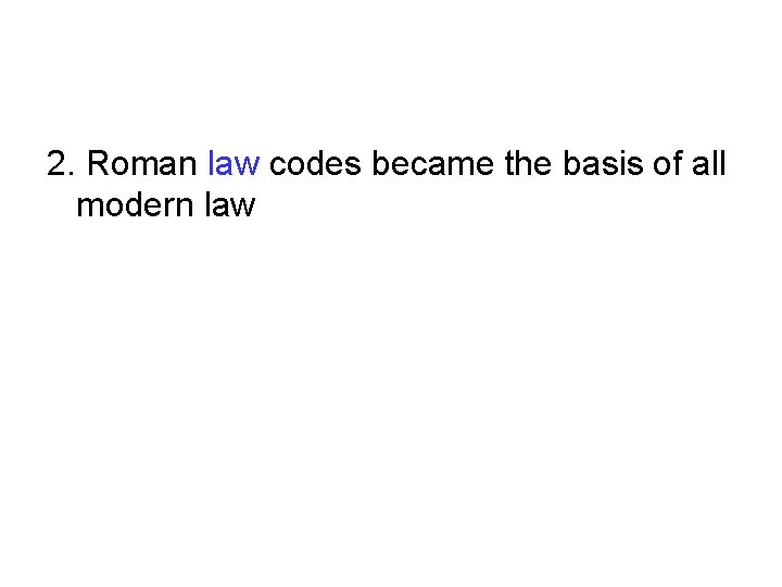 2. Roman law codes became the basis of all modern law 2. Roman law codes became the basis of all modern law