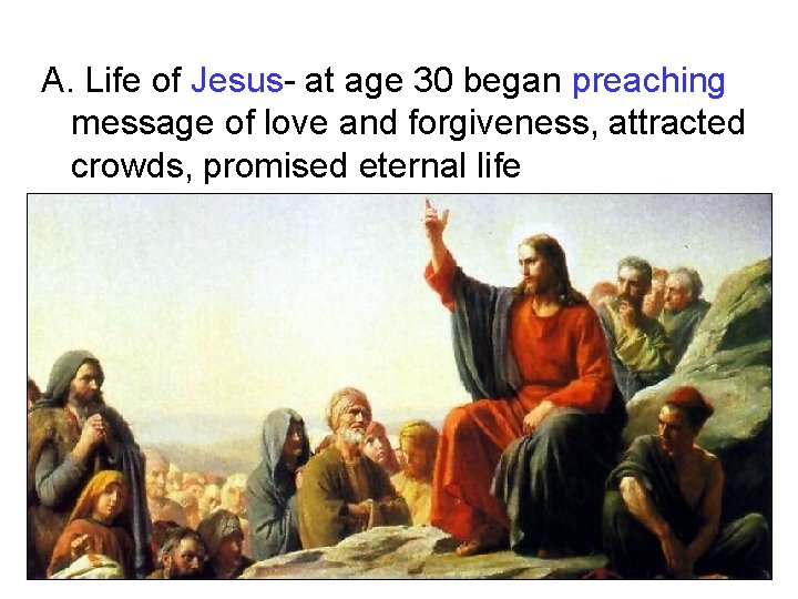 A. Life of Jesus- at age 30 began preaching message of love and forgiveness, A. Life of Jesus- at age 30 began preaching message of love and forgiveness,