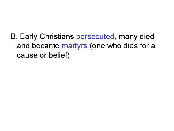 B. Early Christians persecuted, many died and became martyrs (one who dies for a B. Early Christians persecuted, many died and became martyrs (one who dies for a