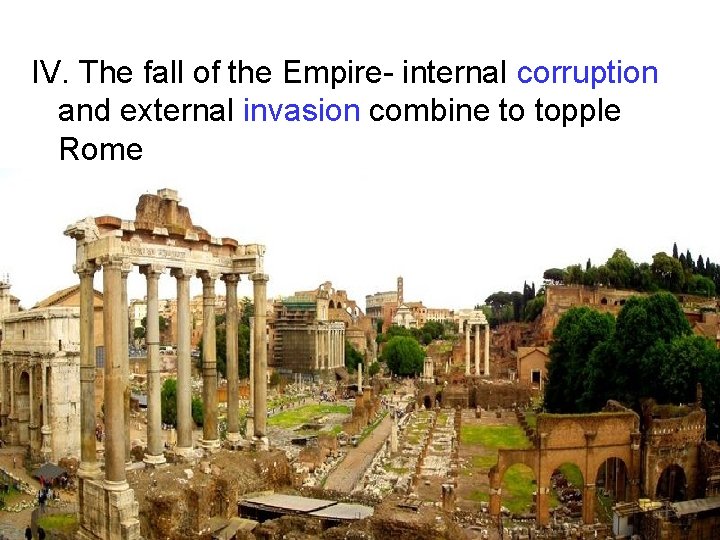 IV. The fall of the Empire- internal corruption and external invasion combine to topple IV. The fall of the Empire- internal corruption and external invasion combine to topple