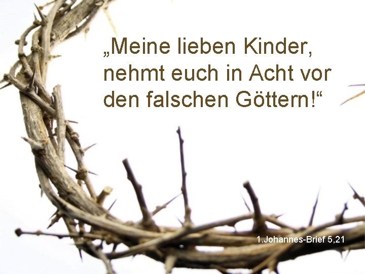 „Meine lieben Kinder, nehmt euch in Acht vor den falschen Göttern!“ 1. Johannes-Brief 5,