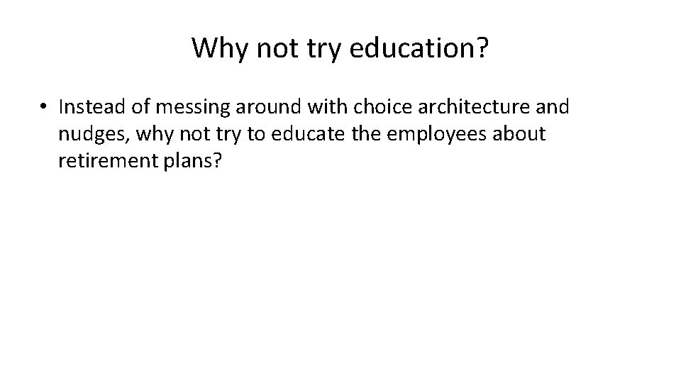 Why not try education? • Instead of messing around with choice architecture and nudges,
