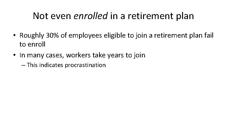 Not even enrolled in a retirement plan • Roughly 30% of employees eligible to