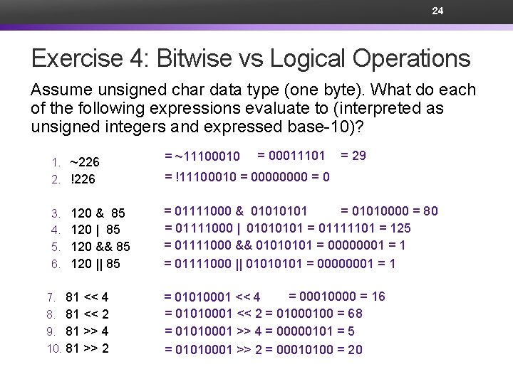 24 Exercise 4: Bitwise vs Logical Operations Assume unsigned char data type (one byte).